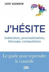 J'hésite : indécision, procrastination, blocage, compulsions : le guide pour reprendre le rôle