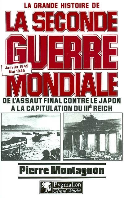 La grande histoire de la Seconde Guerre mondiale. Vol. 8. De l'assaut final contre le Japon à la capitulation du IIIe Reich : janvier 1945-mai 1945