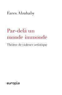 Par-delà un monde immonde : théâtre de violence artistique