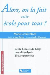 Alors, on la fait cette école pour tous ? : petite histoire du CLEPT, un collège lycée élitaire pour tous