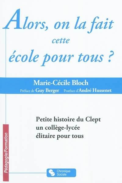 Alors, on la fait cette école pour tous ? : petite histoire du CLEPT, un collège lycée élitaire pour tous