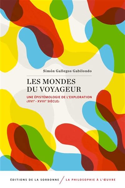 Les mondes du voyageur : une épistémologie de l'exploration : XVIe-XVIIIe siècle