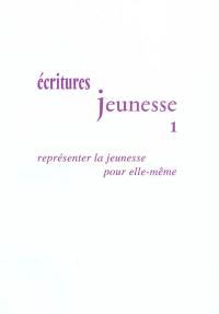 Ecritures jeunesse. Vol. 1. Représenter la jeunesse pour elle-même