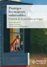 Protéger les majeurs vulnérables. Vol. 2. L'intérêt de la personne protégée