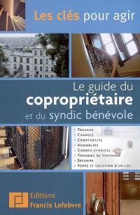 Guide du copropriétaire et du syndic bénévole : travaux, charges, comptabilité, assemblées, conseil syndical, troubles de voisinage, sécurité, vente et location d'un lot