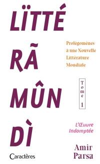 Lïttéramûndi : prolégomènes à une nouvelle littérature mondiale. Vol. 1. L'oeuvre indomptée