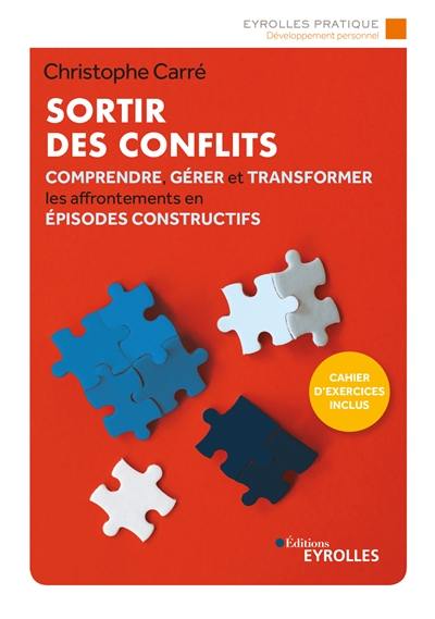 Sortir des conflits : comprendre, gérer et transformer les affrontements en épisodes constructifs