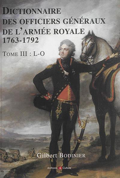 Dictionnaire des officiers généraux de l'armée royale, 1763-1792 : enrichi des notices biographiques des brigadiers de cavalerie et de dragons nommés après 1715. Vol. 3. L-O