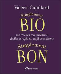 Simplement bio, simplement bon : 120 recettes végétariennes faciles et rapides, au fil des saisons