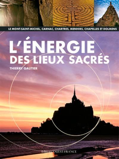 L'énergie des lieux sacrés : le Mont-Saint-Michel, Carnac, Chartres, menhirs, chapelles et dolmens