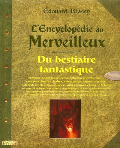 L'encyclopédie du merveilleux. Vol. 2. Du bestiaire fantastique : composé de dragons, licornes, phénix, griffons, serres, caucatrix, basilics, hydres, salamandres, serpents de mer, malebestes, bêtes pharamines et autres animaux issus de la faune