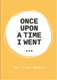 Once upon a time I went : Your Travel Memoirs