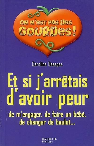 Et si j'arrêtais d'avoir peur : de m'engager, de faire un bébé, de changer de boulot...