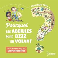 Explique-moi... Pourquoi les abeilles font bzzz en volant ? : et plein de questions sur les petites bêtes