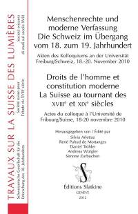 Menschenrechte und moderne Verfassung : die Schweiz im Ubergang vom 18 zum 19 Jahrhundert : Akten des Kolloquiums an der Universität Freiburg, Schweiz, 18-20 November 2010. Droits de l'homme et constitution moderne : la Suisse au tournant des XVIIIe et XIXe siècles : actes du colloque à l'Université de Fribourg, Suisse, 18-20 novembre 2010