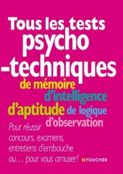 Tous les tests psychotechniques : de mémoire, d'intelligence, d'aptitude, de logique, d'observation : pour réussir concours, examens, entretiens d'embauche ou... pour vous amuser !