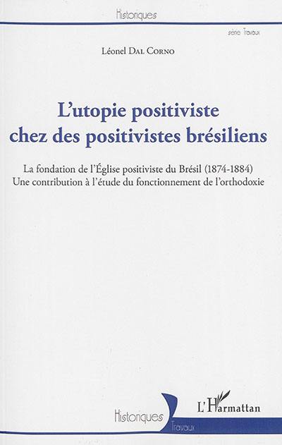 L'utopie positiviste chez des positivistes brésiliens : la fondation de l'Eglise positiviste du Brésil (1874-1884) : une contribution à l'étude du fonctionnement de l'orthodoxie