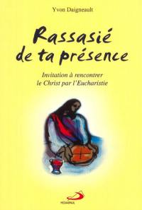 Rassasié de ta présence : invitation à rencontrer le Christ par l'Eucharistie et méthode simple de prière adoratrice