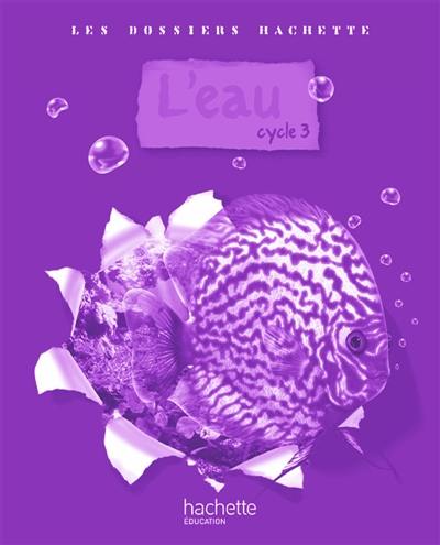 L'eau, cycle 3 : guide pédagogique