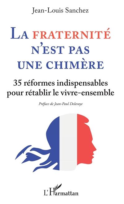 La fraternité n'est pas une chimère : 35 réformes indispensables pour rétablir le vivre-ensemble