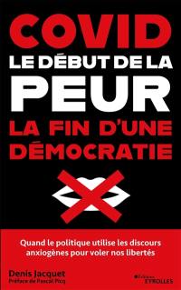 Covid : le début de la peur, la fin d'une démocratie : quand le politique utilise les discours anxiogènes pour voler nos libertés