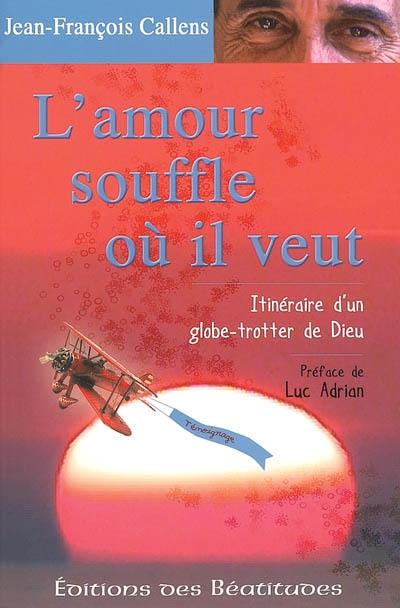 L'amour souffle où il veut : itinéraire d'un globe-trotter de Dieu