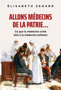 Allons médecins de la patrie... : ce que la médecine civile doit à la médecine militaire