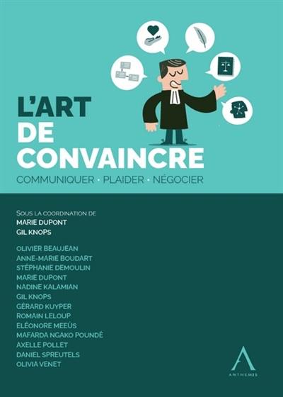 L'art de convaincre : communiquer, plaider, négocier