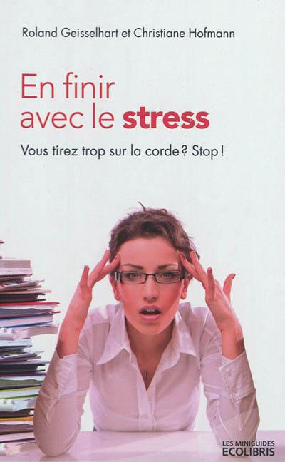 En finir avec le stress : vous tirez trop sur la corde ? Stop ! En finir avec le stress : vous tirez trop sur la corde ? Stop !