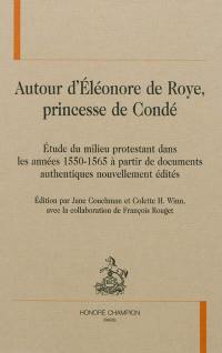 Autour d'Eléonore de Roye, princesse de Condé : étude du milieu protestant dans les années 1550-1565 à partir de documents authentiques nouvellement édités