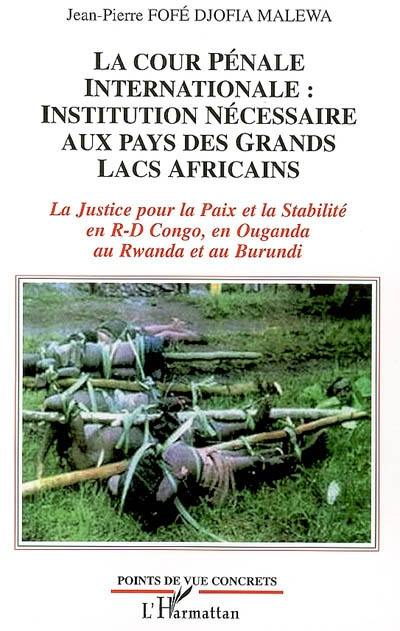 La Cour pénale internationale, institution nécessaire aux pays des Grands Lacs africains : la justice pour la paix et la stabilité en R.D. du Congo, en Ouganda, au Rwanda et au Burundi