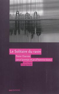 Le solitaire du ravin : Pierre Charnier (1795-1857), canut lyonnais et prud'homme tisseur