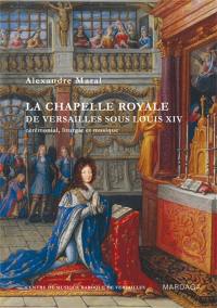 La chapelle royale de Versailles sous Louis XIV : cérémonial, liturgie et musique