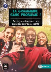 La grammaire sans problème ! : des leçons simples et des exercices pour adolescents : A1-A2