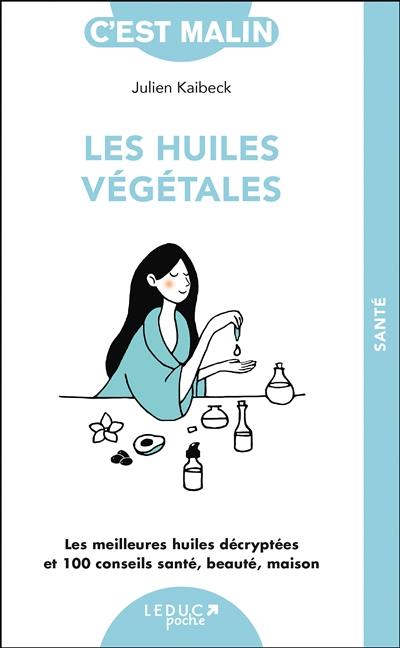 Les huiles végétales, c'est malin : les meilleures huiles décryptées et 100 conseils santé, beauté, maison