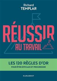 Réussir au travail : les 120 règles d'or pour être efficace et progresser