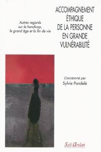 Accompagnement éthique de la personne en grande vulnérabilité : autres regards sur le handicap, le grand âge et la fin de vie