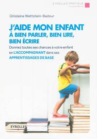 J'aide mon enfant à bien parler, bien lire, bien écrire : donnez toutes ses chances à votre enfant en l'accompagnant dans ses apprentissages de base