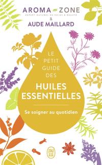 Le petit guide des huiles essentielles : se soigner au quotidien