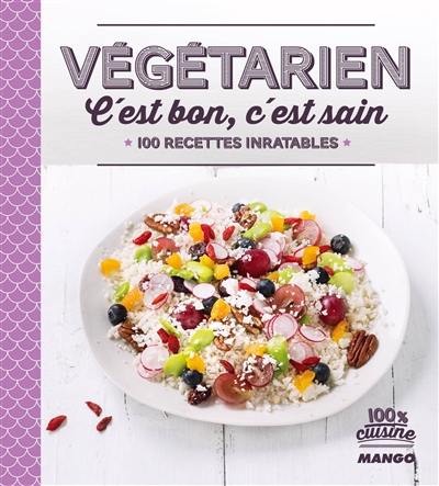 Végétarien c'est bon, c'est sain : 100 recettes inratables