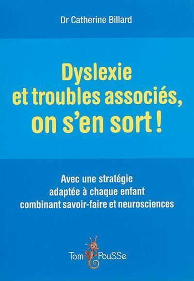 Dyslexie et troubles associés, on s'en sort ! : avec une stratégie adaptée à chaque enfant combinant savoir-faire et neurosciences