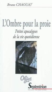 L'ombre pour la proie : petites apocalypses de la vie quotidienne