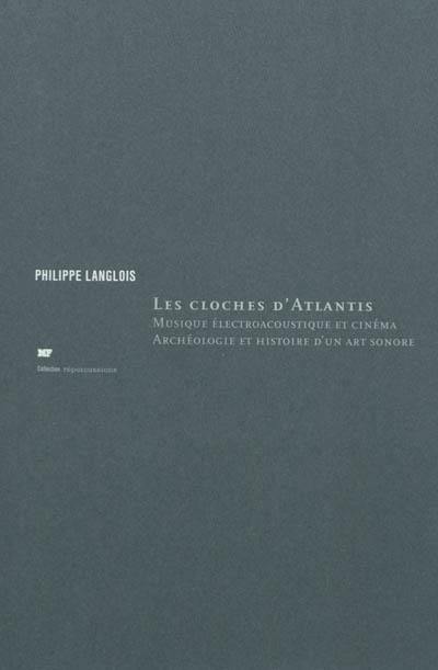 Les cloches d'Atlantis : musique électroacoustique et cinéma, archéologie et histoire d'un art sonore