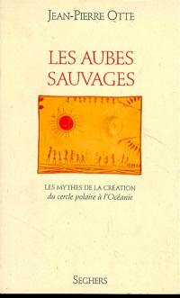 Les matins du monde. Vol. 1. Les Aubes sauvages : les mythes de la création, du cercle polaire à l'Océanie