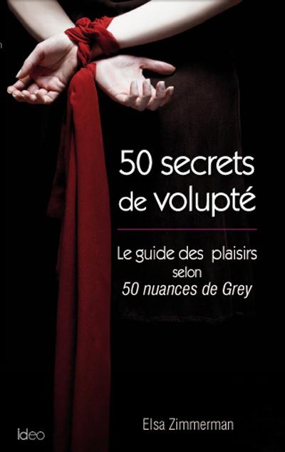 50 secrets de volupté : le guide des plaisirs selon 50 nuances de Grey