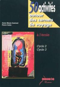 50 activités autour des carnets de voyage : à l'école, cycle 2, cycle 3