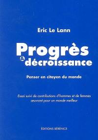 Progrès et décroissance : penser en citoyen du monde : essai suivi de réflexions d'hommes et de femmes oeuvrant pour un monde meilleur