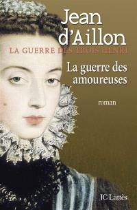 La guerre des trois Henri. Vol. 2. La guerre des amoureuses