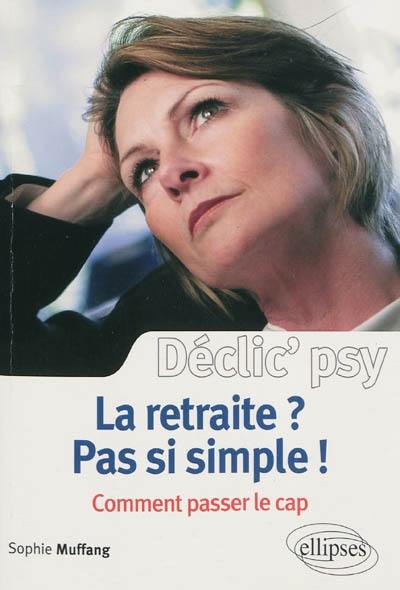 La retraite ? Pas si simple ! : comment passer le cap