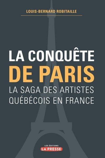 La conquête de Paris : la saga des artistes québécois en France